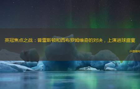 英冠焦点之战：普雷斯顿和西布罗姆维奇的对决，上演进球盛宴