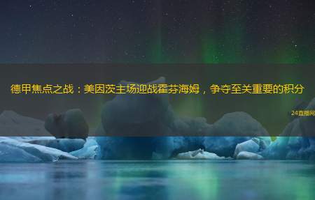 德甲焦点之战：美因茨主场迎战霍芬海姆，争夺至关重要的积分