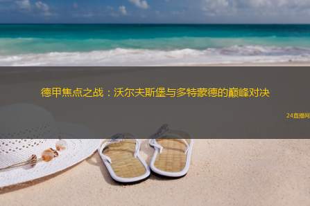 德甲焦点之战：沃尔夫斯堡与多特蒙德的巅峰对决