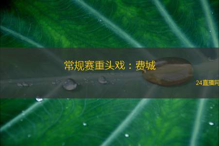 常规赛重头戏：费城
