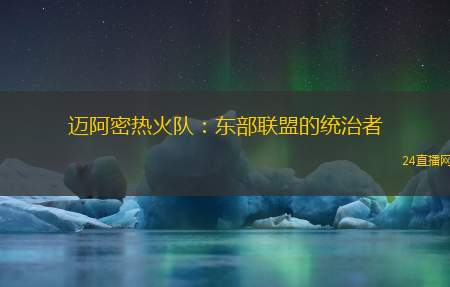 迈阿密热火队：东部联盟的统治者