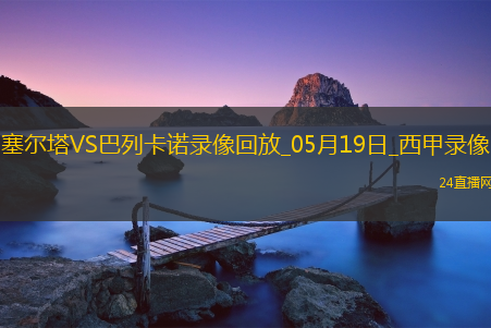 西甲第37轮塞尔塔1-2巴列卡诺